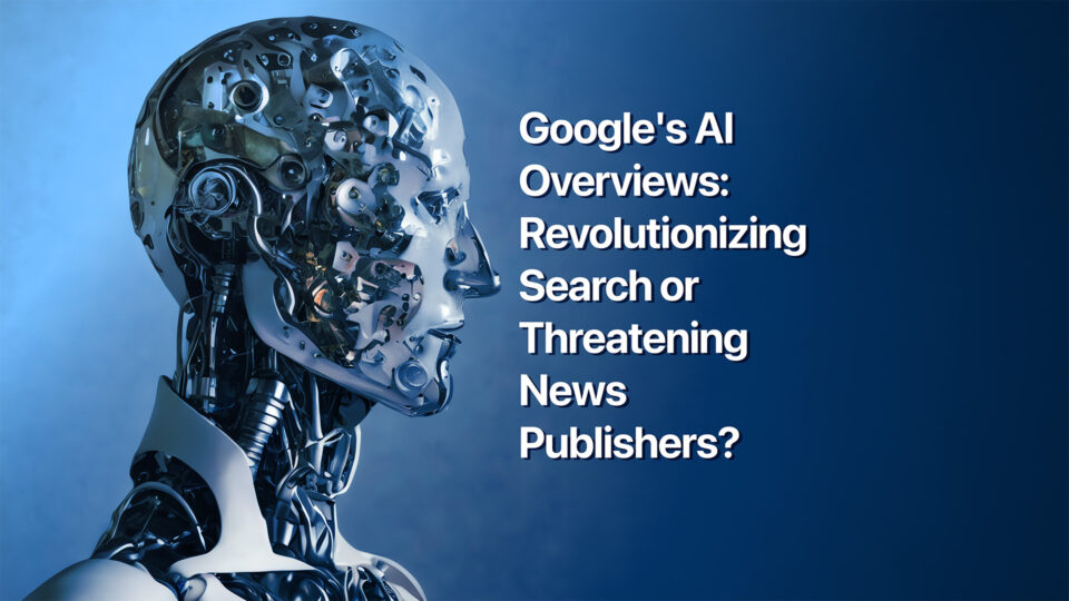 Google’s AI Overviews: Revolutionizing Search or Threatening News Publishers?