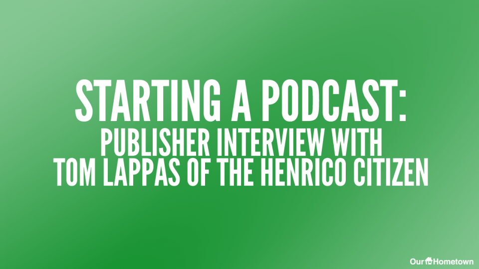Starting a Podcast: Publisher Interview with Tom Lappas of the Henrico Citizen